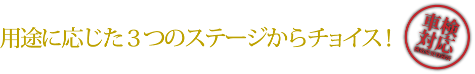 用途に応じた3つのステージからチョイス!
