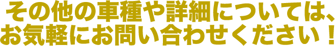 その他の車種や詳細については、お気軽にお問い合わせください。